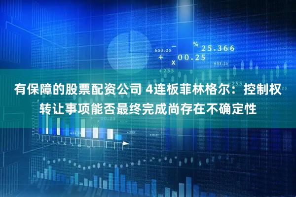 有保障的股票配资公司 4连板菲林格尔：控制权转让事项能否最终完成尚存在不确定性